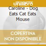Caroline - Dog Eats Cat Eats Mouse cd