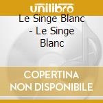 Le Singe Blanc - Le Singe Blanc cd