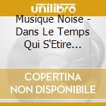 Musique Noise - Dans Le Temps Qui S'Etire... cd