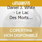 Daniel J. White - Le Lac Des Morts Vivants cd