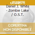 Daniel J. White - Zombie Lake / O.S.T. cd musicale di Daniel J. White