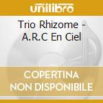 Trio Rhizome - A.R.C En Ciel cd musicale