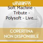 Soft Machine - Tribute - Polysoft - Live At Le Triton 2002 (Le Triton Tribute) cd musicale