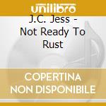J.C. Jess - Not Ready To Rust cd