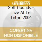 Soft Bounds - Live At Le Triton 2004 cd