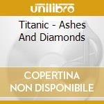 Titanic - Ashes And Diamonds cd musicale
