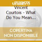 Vincent Courtois - What Do You Mean By Silence ? cd