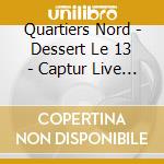 Quartiers Nord - Dessert Le 13 - Captur Live Au Roucas cd musicale