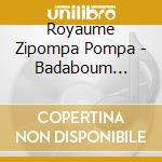 Royaume Zipompa Pompa - Badaboum (Cd+Dvd) cd