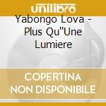 Yabongo Lova - Plus Qu''Une Lumiere cd musicale di Yabongo Lova