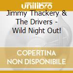 Jimmy Thackery & The Drivers - Wild Night Out! cd musicale di THACKERY JIMMY