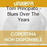 Tom Principato - Blues Over The Years cd musicale di TOM PRINCIPATO