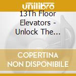 13Th Floor Elevators - Unlock The Secret cd musicale