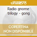 Radio gnome trilogy - gong cd musicale di Gong (3 cd)