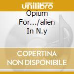 Opium For.../alien In N.y