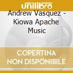 Andrew Vasquez - Kiowa Apache Music cd musicale di VASQUEZ ANDREW