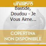 Bastide, Doudou - Je Vous Aime Vraiment cd musicale di Bastide, Doudou
