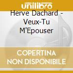 Herve Dachard - Veux-Tu M'Epouser cd musicale di Herve Dachard