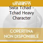 Sista Tchad - Tchad Heavy Character cd musicale di Sista Tchad