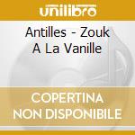 Antilles - Zouk A La Vanille cd musicale di Antilles