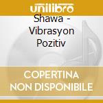Shawa - Vibrasyon Pozitiv cd musicale di Shawa