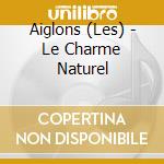 Aiglons (Les) - Le Charme Naturel cd musicale di Aiglons, Les
