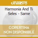 Harmonia And Ti Seles - Same cd musicale di Harmonia And Ti Seles