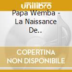 Papa Wemba - La Naissance De.. cd musicale di Papa Wemba
