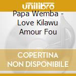 Papa Wemba - Love Kilawu Amour Fou cd musicale di Papa Wemba