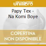 Papy Tex - Na Komi Boye cd musicale di Papy Tex