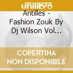 Antilles - Fashion Zouk By Dj Wilson Vol 2 cd musicale di Antilles