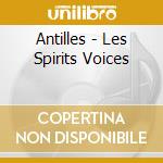 Antilles - Les Spirits Voices cd musicale di Antilles