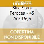 Blue Stars Feroces - 45 Ans Deja cd