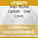Jean Michel Carbeti - Unit Love cd musicale di Jean Michel Carbeti