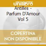 Antilles - Parfum D'Amour Vol 5 cd