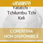 Yatatchi - Tchilumbu Tchi Keli cd