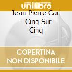 Jean Pierre Cari - Cinq Sur Cinq cd musicale di Jean Pierre Cari