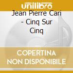 Jean Pierre Cari - Cinq Sur Cinq cd
