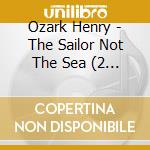 Ozark Henry - The Sailor Not The Sea (2 Lp) cd musicale di Ozark Henry