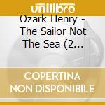 Ozark Henry - The Sailor Not The Sea (2 Lp) cd