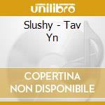 Slushy - Tav Yn cd