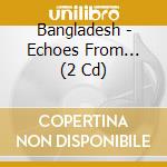 Bangladesh - Echoes From... (2 Cd) cd