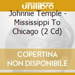 Johnnie Temple - Mississippi To Chicago (2 Cd) cd musicale di JOHNNIE TEMPLE