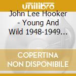 John Lee Hooker - Young And Wild 1948-1949 (2 Cd) cd musicale di JOHN LEE HOOKER