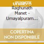 Raghunath Manet - Umayalpuram Sivaraman - Umayalpuram Sivaraman (2 Cd) cd musicale di Raghunath Manet