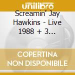 Screamin' Jay Hawkins - Live 1988 + 3 Bt 1995 cd musicale di SCREAMIN'JAY HAWKINS
