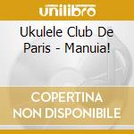 Ukulele Club De Paris - Manuia! cd musicale di ARTISTI VARI