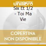 Six Et 1/2 - Toi Ma Vie cd