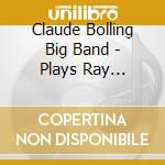 Claude Bolling Big Band - Plays Ray Charles cd musicale di Claude Bolling Big Band