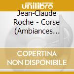 Jean-Claude Roche - Corse (Ambiances Naturelles Et Faun (2 Cd) cd musicale di Roche, Jean